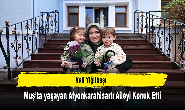 Vali Yiğitbaşı, Muş’ta yaşayan Afyonkarahisarlı Aileyi Konuk Etti