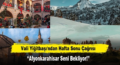 Vali Yiğitbaşı'ndan Hafta Sonu Çağrısı “Afyonkarahisar Seni Bekliyor!”