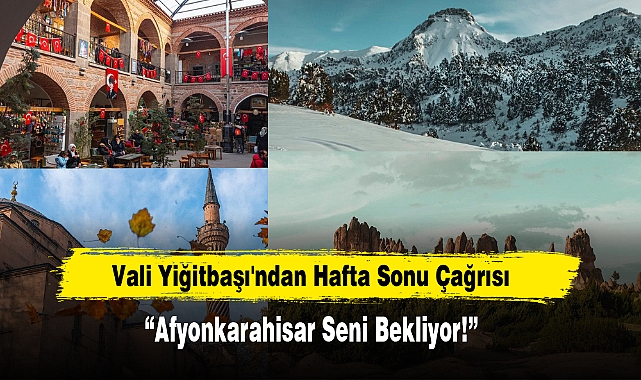 Vali Yiğitbaşı'ndan Hafta Sonu Çağrısı “Afyonkarahisar Seni Bekliyor!”