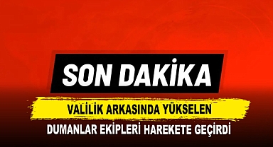 Valilik Arkasında Yükselen Dumanlar Ekipleri Harekete Geçirdi