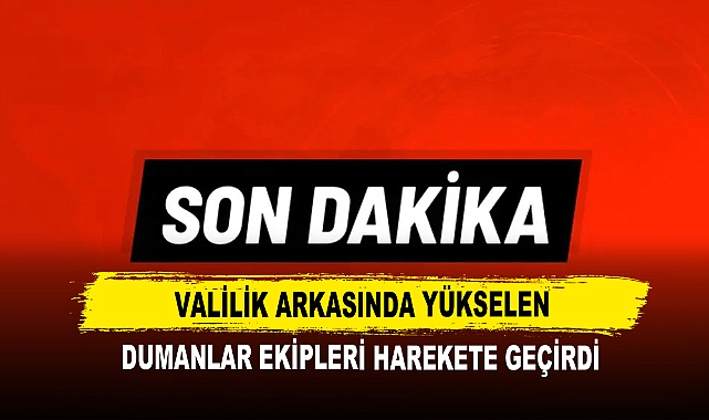 Valilik Arkasında Yükselen Dumanlar Ekipleri Harekete Geçirdi