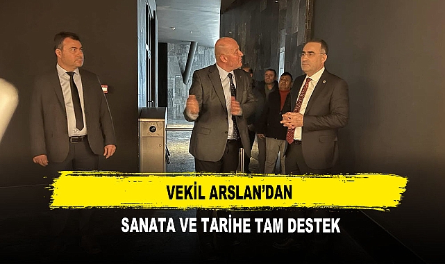 Vekil  Arslan’dan  Sanata ve Tarihe Tam Destek