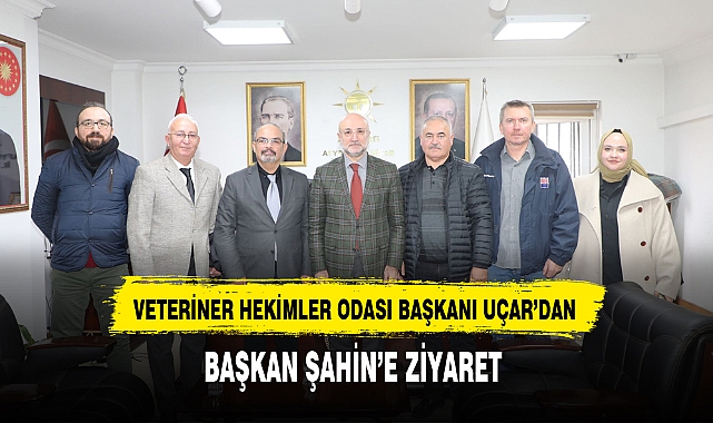 VETERİNER HEKİMLER ODASI BAŞKANI UÇAR'DAN, BAŞKAN ŞAHİN'E ZİYARET