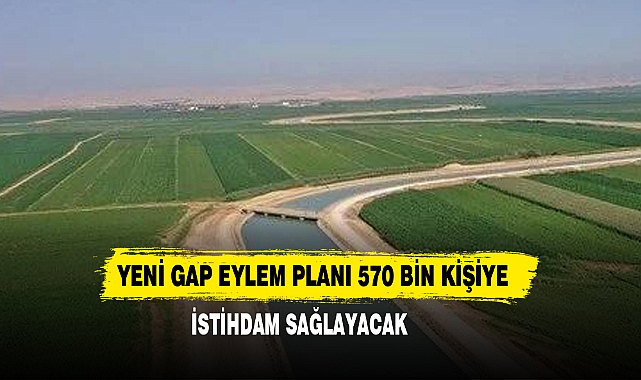Yeni GAP Eylem Planı 570 Bin Kişiye İstihdam Sağlayacak