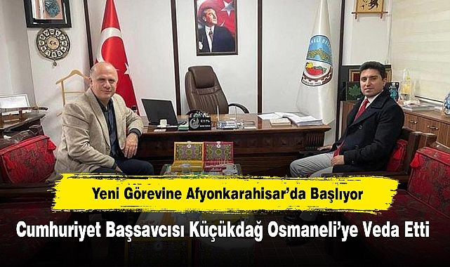 Yeni Görevine Afyonkarahisar’da Başlıyor!  Cumhuriyet Başsavcısı Küçükdağ Osmaneli’ye Veda Etti