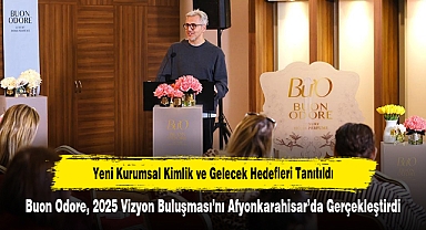 Yeni Kurumsal Kimlik ve Gelecek Hedefleri Tanıtıldı: Buon Odore, 2025 Vizyon Buluşması’nı Afyonkarahisar’da Gerçekleştirdi