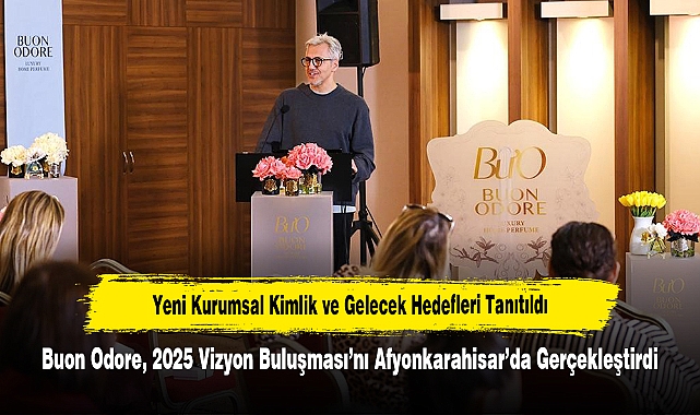 Yeni Kurumsal Kimlik ve Gelecek Hedefleri Tanıtıldı: Buon Odore, 2025 Vizyon Buluşması’nı Afyonkarahisar’da Gerçekleştirdi