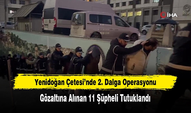Yenidoğan Çetesi’nde Gözaltına Alınan 11 Şüpheli Tutuklandı