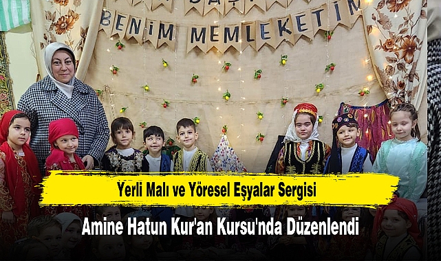 Yerli Malı ve Yöresel Eşyalar Sergisi, Amine Hatun Kur'an Kursu'nda Düzenlendi