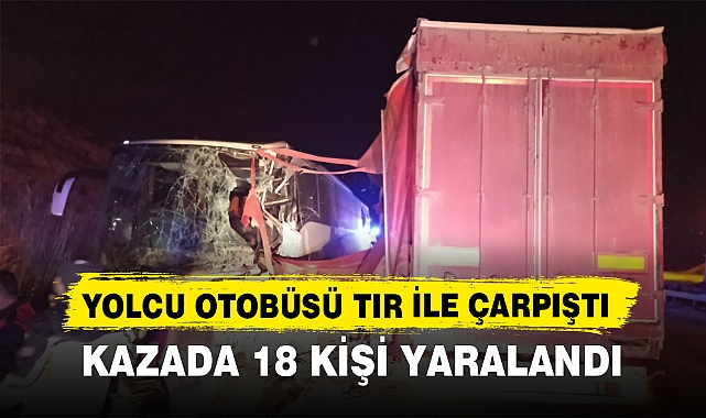 YOLCU OTOBÜSÜ TIR İLE ÇARPIŞTI, KAZADA 18 KİŞİ YARALANDI