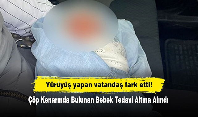 Yürüyüş yapan vatandaş fark etti!  Çöp Kenarında Bulunan Bebek Tedavi Altına Alındı