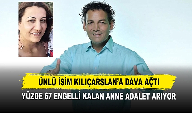 Yüzde 67 Engelli Kalan Anne Adalet Arıyor Ünlü İsim Kılıçarslan’a Dava Açtı