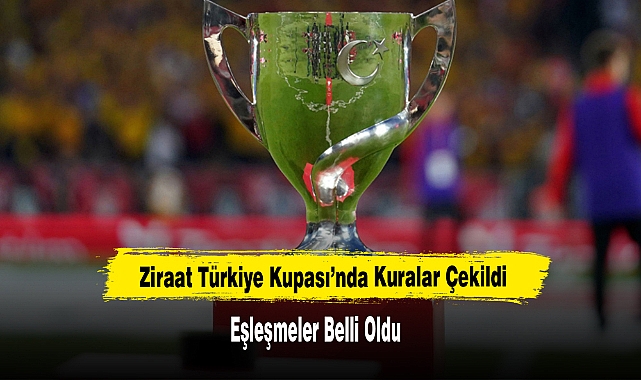 Ziraat Türkiye Kupası’nda Eşleşmeler Belli Oldu