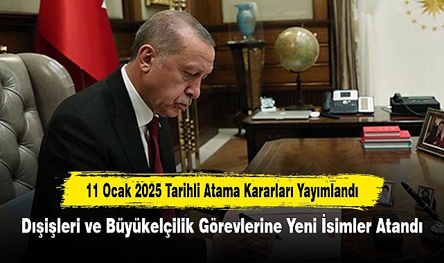 11 Ocak 2025 Tarihli Atama Kararları Yayımlandı:  Dışişleri ve Büyükelçilik Görevlerine Yeni İsimler Atandı