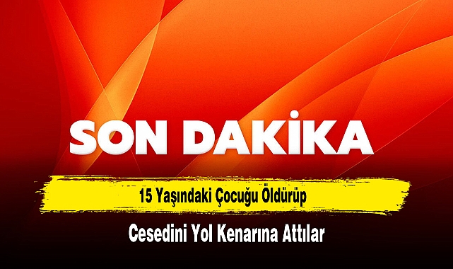 15 Yaşındaki Çocuğu Öldürüp, Cesedini Yol Kenarına Attılar