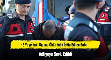 15 Yaşındaki Oğlunu Öldürdüğü İddia Edilen Baba Adliyeye Sevk Edildi
