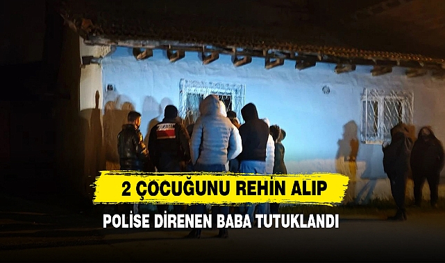 2 Çocuğunu Rehin Alıp Polise Direnen Baba Tutuklandı