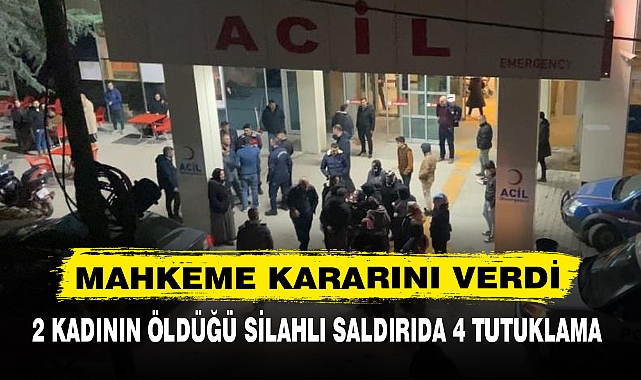2 KADININ ÖLDÜĞÜ SİLAHLI SALDIRIDA 4 TUTUKLAMA