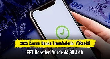 2025 Zammı Banka Transferlerini Yükseltti: EFT Ücretleri Yüzde 44,38 Arttı