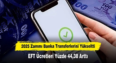 2025 Zammı Banka Transferlerini Yükseltti: EFT Ücretleri Yüzde 44,38 Arttı