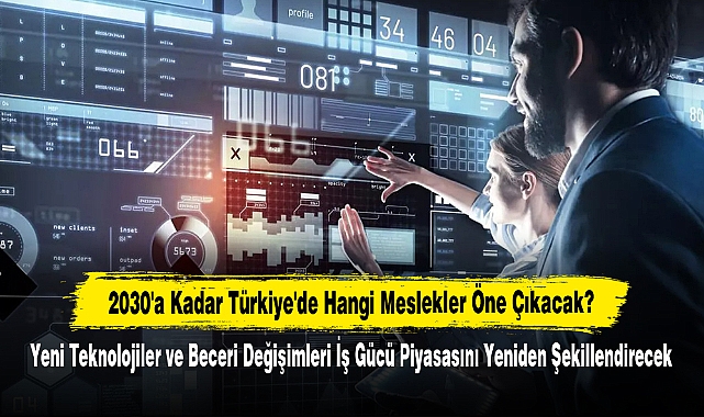 2030'a Kadar Türkiye'de Hangi Meslekler Öne Çıkacak?  Yeni Teknolojiler ve Beceri Değişimleri İş Gücü Piyasasını Yeniden Şekillendirecek