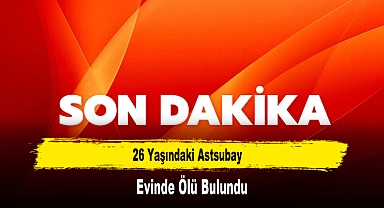 26 Yaşındaki Astsubay Evinde Ölü Bulundu