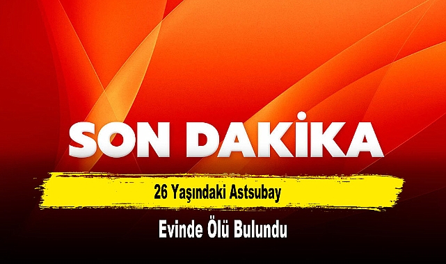 26 Yaşındaki Astsubay Evinde Ölü Bulundu