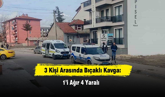 3 Kişi Arasında Bıçaklı Kavga: 1’i Ağır 4 Yaralı