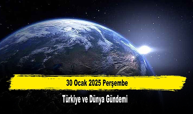 30 Ocak 2025 Perşembe Türkiye ve Dünya Gündemi