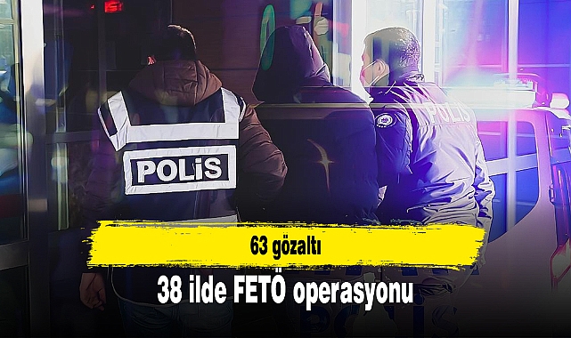 38 ilde FETÖ operasyonu: 63 gözaltı