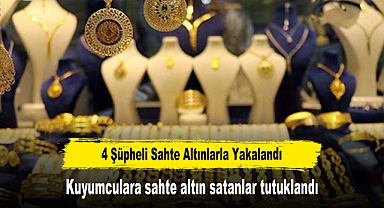 4 Şüpheli Sahte Altınlarla Yakalandı: Kuyumculara sahte altın satanlar tutuklandı