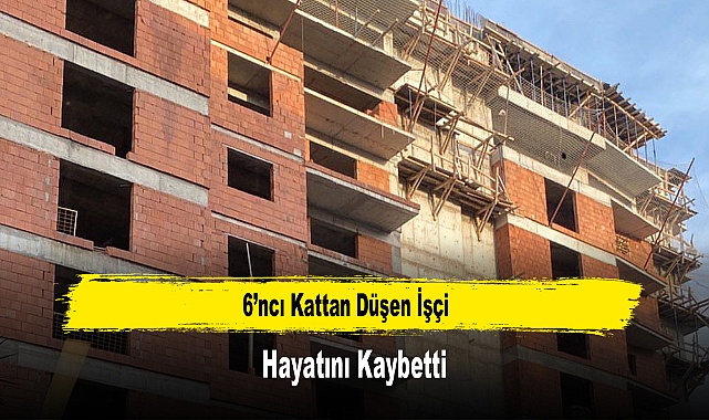 6’ncı Kattan Düşen İşçi Hayatını Kaybetti