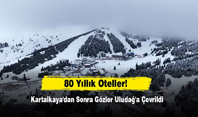 80 Yıllık Oteller! Kartalkaya'dan Sonra Gözler Uludağ'a Çevrildi