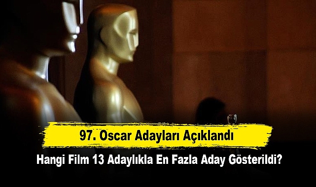 97. Oscar Adayları Açıklandı: Hangi Film 13 Adaylıkla En Fazla Aday Gösterildi?