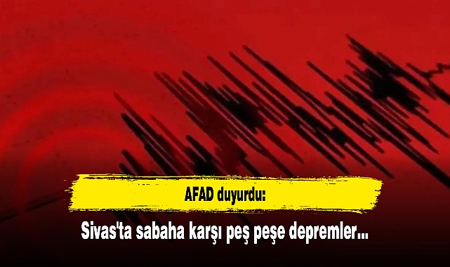 AFAD duyurdu: Sivas'ta sabaha karşı peş peşe depremler...