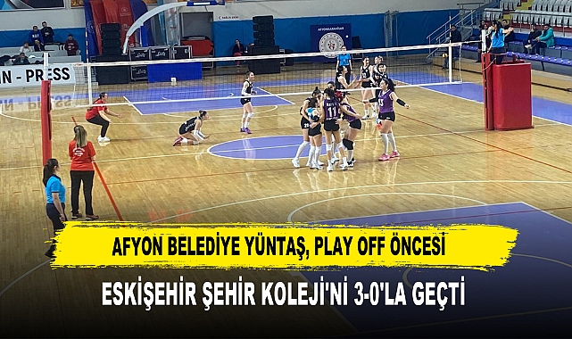 Afyon Belediye Yüntaş, Play Off Öncesi  Eskişehir Şehir Koleji'ni 3-0'la Geçti