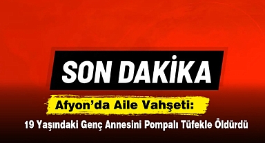 Afyon’da Aile Vahşeti: 19 Yaşındaki Genç Annesini Pompalı Tüfekle Öldürdü