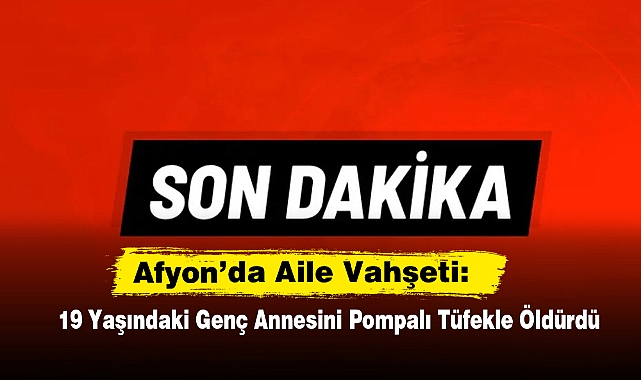 Afyon’da Aile Vahşeti: 19 Yaşındaki Genç Annesini Pompalı Tüfekle Öldürdü