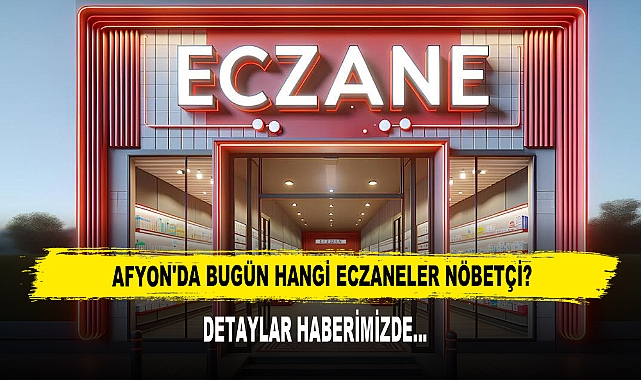AFYON'DA BUGÜN HANGİ ECZANELER NÖBETÇİ?