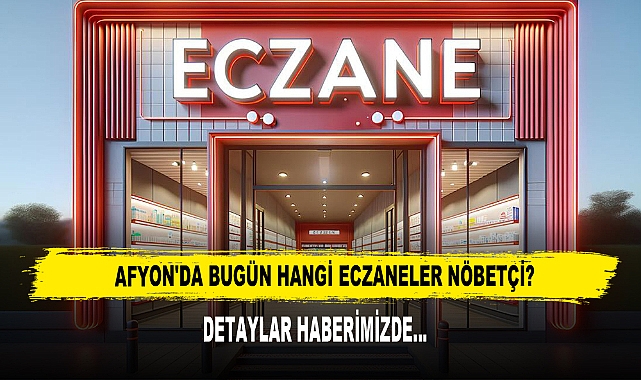 AFYON'DA BUGÜN HANGİ ECZANELER NÖBETÇİ?