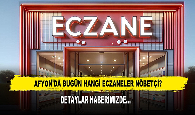 AFYON'DA BUGÜN HANGİ ECZANELER NÖBETÇİ?