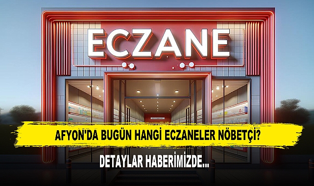 AFYON'DA BUGÜN HANGİ ECZANELER NÖBETÇİ?