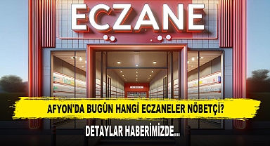 AFYON'DA BUGÜN HANGİ ECZANELER NÖBETÇİ?
