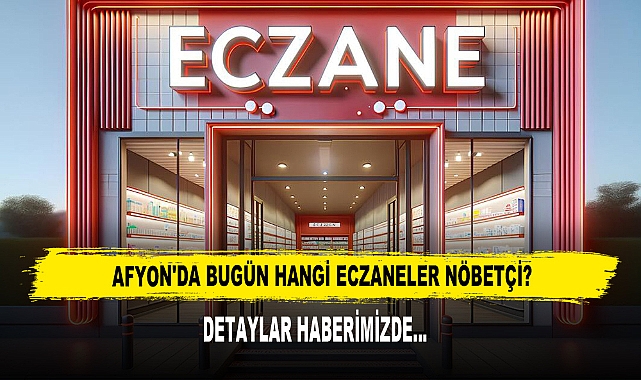 AFYON'DA BUGÜN HANGİ ECZANELER NÖBETÇİ?