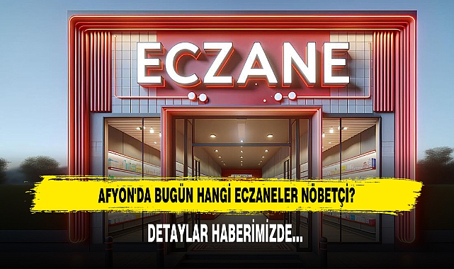 AFYON'DA BUGÜN HANGİ ECZANELER NÖBETÇİ? 