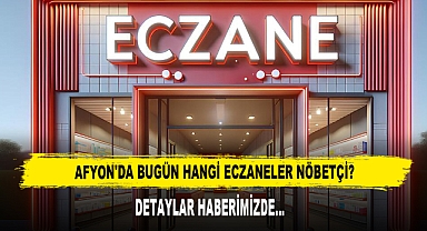 AFYON'DA BUGÜN HANGİ ECZANELER NÖBETÇİ?