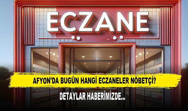 AFYON'DA BUGÜN HANGİ ECZANELER NÖBETÇİ?