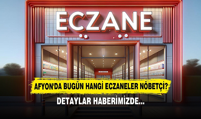 AFYON'DA BUGÜN HANGİ ECZANELER NÖBETÇİ?