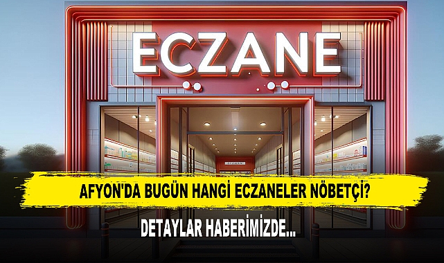 AFYON'DA BUGÜN HANGİ ECZANELER NÖBETÇİ?