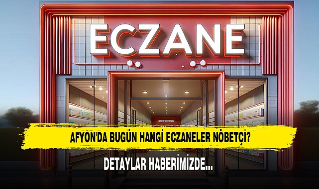 AFYON'DA BUGÜN HANGİ ECZANELER NÖBETÇİ?